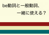 be動詞と一般動詞、一緒に使える？（中学英語）