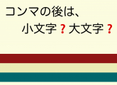 コンマの後は小文字？大文字？